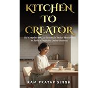 KITCHEN TO CREATOR: THE COMPLETE 90-DAY SYSTEM FOR INDIAN HOUSEWIVES TO BUILD A PROFITABLE ONLINE BUSINESS