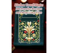 Kitchen Towel Magic: 100 Popular Recipes and Surprising Uses