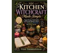 Kitchen Witchcraft Made Simple: Magical Recipes, Herbal Spells, and Everyday Rituals to Attract Love, Prosperity, Protection, and Positive Energy