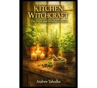 Kitchen Witchcraft: The Green and Growing Grimoire: Herb Magic, Plant Spirit Workings & Sacred Garden Spells for the Practical Hedge Witch