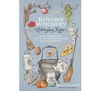 Kitchen Witchery for Everyday Magic: Bring Joy and Positivity into Your Life with Restorative Rituals and Enchanting Recipes
