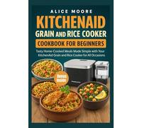 KitchenAid Grain and Rice Cooker Cookbook for Beginners: Tasty Home-Cooked Meals Made Simple with Your KitchenAid Grain and Rice Cooker for All Occasions