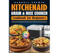 Kitchenaid Grain & Rice Cooker Cookbook for Beginners: Quick and Easy Recipes for Perfect Grains, Fluffy Rice, and Hearty Meals