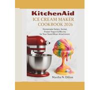 KitchenAid Ice Cream Maker Cookbook 2026: Homemade Gelato, Sorbet, Frozen Yogurt & Mix-Ins with Your Stand Mixer Attachment