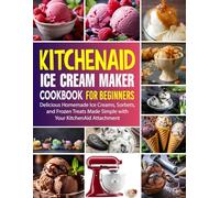 KitchenAid Ice Cream Maker Cookbook for Beginners: Delicious Homemade Ice Creams, Sorbets, and Frozen Treats Made Simple with Your KitchenAid Attachment.