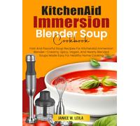 KitchenAid Immersion Blender Soup Cookbook: Fast And Flavorful Soup Recipes For KitchenAid Immersion Blender-Creamy, Spicy, Vegan, And Hearty Blended Soups Made Easy For Healthy Home Cooking