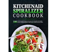 KitchenAid Spiralizer Cookbook: 100 Creative Spiralizer Recipes for Everyone, Turn Vegetables into Healthy, Creative, Satisfying Breakfasts, Salads, Snacks, Seafood, Desserts & More