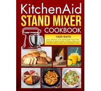 KitchenAid Stand Mixer Cookbook: 1500 Days Easy, Delicious, and Homemade Stand Mixer Recipes for Bread, Cakes, Pastries, Pasta, and Everyday Meals Using Your KitchenAid Mixer