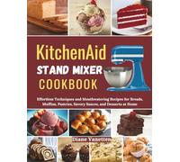 KITCHENAID STAND MIXER COOKBOOK: Effortless and Mouthwatering Recipes for Breads, Muffins, Pastries, Savory Sauces, and Desserts at Home