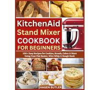 KitchenAid Stand Mixer Cookbook For Beginners: 100+ Easy Recipes for Cookies, Breads, Cakes & More Using Your Flat Beater, Wire Whip & Dough Hook