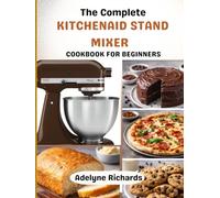 Kitchenaid stand mixer cookbook for beginners: 120 Foolproof Recipes, Step-by-Step Techniques, and Everyday Meals Made Easy all from the comfort of your home