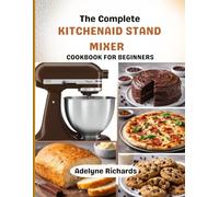 Kitchenaid stand mixer cookbook for beginners: 120 Foolproof Recipes, Step-by-Step Techniques, and Everyday Meals Made Easy all from the comfort of your home