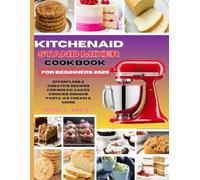 KitchenAid Stand Mixer Cookbook for beginners 2025: Effortless & Creative Recipes for Bread, Cakes, Cookies, Doughs, Pasta, Ice Cream & More