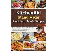 KitchenAid Stand Mixer cookbook Made Simple: Easy, Delicious Recipes for Bread, Pastries, Desserts, and More Using Your Stand Mixer