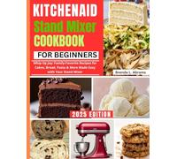 KitchenAid Stand Mixer Mastery for Beginners New Edition: Whip Up Joy: Family-Favorite Recipes for Cakes, Bread, Pasta & More Made Easy with Your Stand Mixer