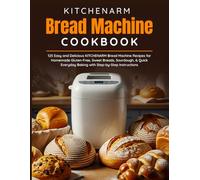 KITCHENARM Bread Machine Cookbook: 125 Easy and Delicious KITCHENARM Bread Machine Recipes for Homemade Gluten-Free, Sweet Breads, Sourdough, & Quick Everyday Baking with Step-by-Step Instructions