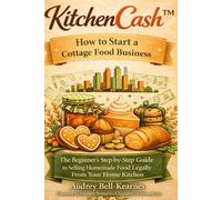 KitchenCash™: How to Start a Cottage Food Business: The Beginner’s Step-by-Step Guide to Selling Homemade Food Legally From Your Home Kitchen