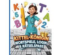 Kittel-Königin: Wortspiele, Logik & Rätselspaß: Humorvolles Rätselbuch für Schwestern & Praxispersonal - Gehirntraining mit Wortspielen, Logikrätseln, Kreuzworträtseln und Lösungen