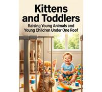 Kittens and Toddlers: Raising Young Animals and Young Children Under One Roof