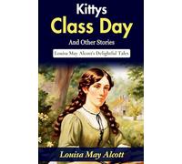 Kitty's Class Day and Other Stories (Edition2023): Louisa May Alcott's Delightful Tales