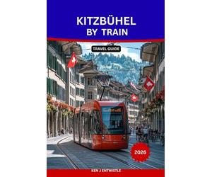 KITZBÜHEL BY TRAIN Travel Guide 2026: The Ultimate Car-Free Travel Guide to Austria’s Alpine Charm, Scenic Rail Journeys, Local Culture, and Mountain Adventures