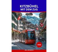 KITZBÜHEL MIT DEM ZUG Reiseführer 2026: Der ultimative Reiseführer für autofreies Reisen: Entdecken Sie den österreichischen Alpencharme, malerische Zugstrecken, die lokale Kultur und Bergabenteuer.