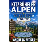KITZBÜHELER ALPEN REISEFÜHRER 2026/2027: Entdecken Sie Kitzbühel, den Wilden Kaiser, das Brixental, die Hohe Salve, den Hahnenkamm, Bergseen, ... Skigebiete mit Insider-Tipps und Reiserouten.