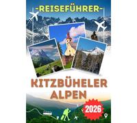 KITZBÜHELER ALPEN REISEFÜHRER 2026: Von den Hahnenkamm Rennpisten bis zu den Sommerwanderwegen oberhalb von St. Johann: Ein umfassender Reiseführer ... Alpen für Erstbesucher und Wiederkehrer