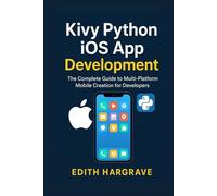 Kivy Python iOS App Development: The Complete Guide to Multi-Platform Mobile Creation for Developers.