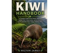 KIWI HANDBOOK: A Complete Guide to Kiwi Birds: Behavior, Habitat, Diet, Conservation, and the Secrets of New Zealand’s Most Unique Flightless Bird.