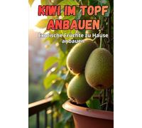 Kiwi im Topf anbauen: Der vollständige Leitfaden zum Anbau von Kiwis in Töpfen und auf kleinem Raum