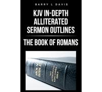 KJV In-Depth Alliterated Sermon Outlines: The Book of Romans: 1 (KJV In-Depth Alliterated Sermon Outlines Series)