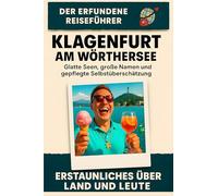 Klagenfurt am Wörthersee: Glatte Seen, große Namen und gepflegte Selbstüberschätzung. Der erfundene Reiseführer