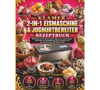 KLAMER 2-IN-1 EISMASCHINE & JOGHURTBEREITER REZEPTBUCH: 300 Rezepte für Eis, Sorbet, Frozen Yoghurt und echten Joghurt - ehrlich über die ... und was zu tun ist, wenn der Rührarm hakt