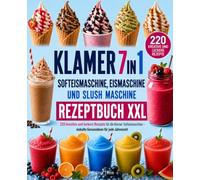 KLAMER 7 in 1 Softeismaschine, Eismaschine & Slush Maschine Rezeptbuch XXL: 220 kreative und leckere Rezepte für die Klamer Softeismaschine - eiskalter Genussideen für jede Jahreszeit