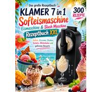 KLAMER 7 in 1 Softeismaschine, Eismaschine & Slush Maschine Rezeptbuch XXL: 300 kreative und leckere Rezepte für die KLAMER Softeismaschine - eiskalte Genussideen für jede Jahreszeit