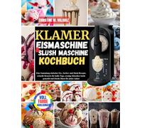 Klamer Eismaschine & Slush Maschine Kochbuch: Eine Sammlung einfacher Eis-, Sorbet- und Slush-Rezepte, schnelle Desserts für heiße Tage, cremige ... gemacht und frische Ideen für jeden Anlass