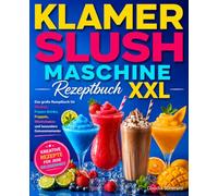 Klamer Slush Maschine Rezeptbuch XXL: Das große Rezeptbuch für Slushys, Frozen Drinks, Frappés, Milchshakes und besondere Genussmomente