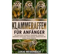 Klammeraffen für Anfänger: Der praktische Leitfaden zu Lebensraum, Verhalten, Ernährung, Sozialleben, Fortpflanzung, Beobachtung und Schutz dieser Primaten