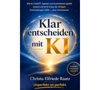 Klar entscheiden mit KI: Wie du ChatGPT, Agenten und Automationen gezielt einsetzt und im KI-Chaos die richtigen Entscheidungen triffst - ohne Technikstress