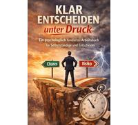 Klar entscheiden unter Druck: Ein psychologisch fundiertes Arbeitsbuch für Selbstständige und Entscheider