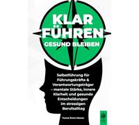 Klar führen, gesund bleiben: Selbstführung für Führungskräfte & Verantwortungsträger- mentale Stärke, innere Klarheit und gesunde Entscheidungen im ... mehr Klarheit, Energie und mentaler Stärke.)