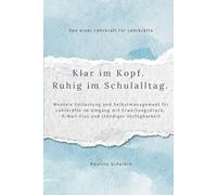Klar im Kopf. Ruhig im Schulalltag.: Mentale Entlastung und Selbstmanagement für Lehrkräfte im Umgang mit Erwartungsdruck, E-Mail-Flut und Dauerstress