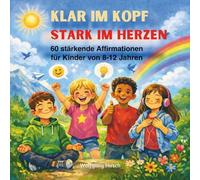 Klar im Kopf - Stark im Herzen: 60 stärkende Affirmationen für Kinder von 8 - 12 Jahren