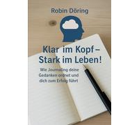 Klar im Kopf - Stark im Leben: Wie Journaling deine Gedanken ordnet und dich zum Erfolg führt