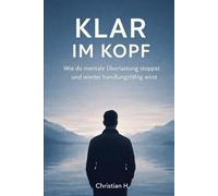 Klar im Kopf: Wie du mentale Überlastung stoppst und wieder handlungsfähig wirst