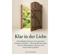 Klar in der Liebe: Wie biblische Grenzen dich und deine Nächsten befreien - Gesunde Beziehungen führen, Manipulation erkennen und innere Heilung finden (Im Licht der Gnade)