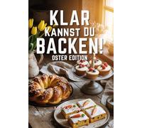 Klar kannst du Backen - Oster Edition: Das ultimative Oster-Backbuch mit über 50 Rezepten für die ganze Familie. Klassische Osterkränze , saftige Karottenkuchen , schnelle Desserts