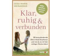 Klar, ruhig & verbunden: 55 herausfordernde Eltern-Kind-Situationen - und wie du sie mit den richtigen Worten klärst. Nähe schaffen, Grenzen setzen