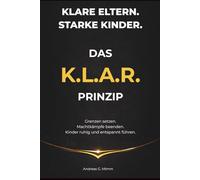 Klare Eltern. Starke Kinder. - Das K.L.A.R. - Prinzip: Grenzen setzen. Machtkämpfe beenden. Kinder ruhig und entspannt führen.